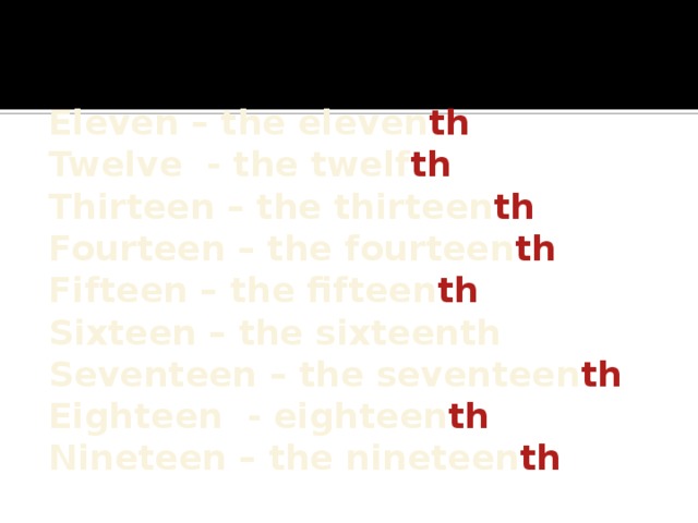 Eleven – the eleven th Twelve - the twelf th Thirteen – the thirteen th Fourteen – the fourteen th Fifteen – the fifteen th Sixteen – the sixteenth Seventeen – the seventeen th Eighteen - eighteen th Nineteen – the nineteen th 