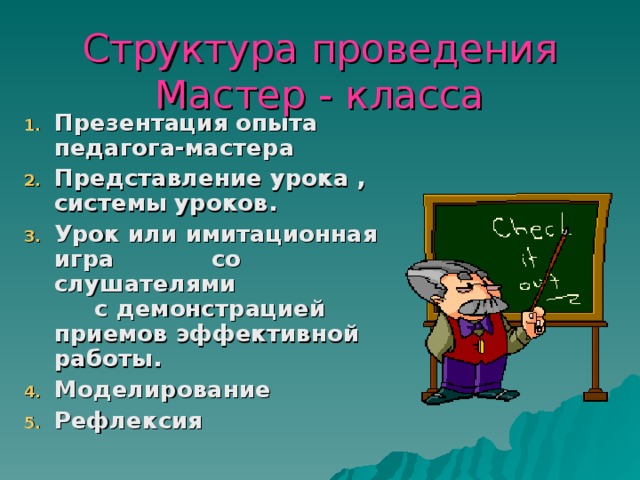 Структура проведения Мастер - класса Презентация опыта педагога-мастера Представление урока , системы уроков. Урок или имитационная игра со слушателями с демонстрацией приемов эффективной работы. Моделирование Рефлексия  