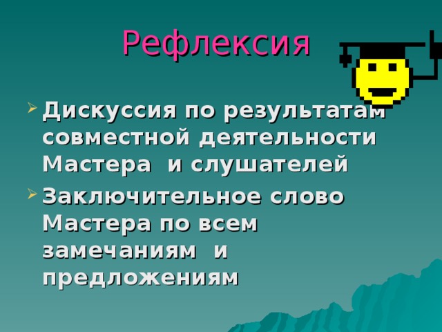 Рефлексия Дискуссия по результатам совместной деятельности Мастера и слушателей Заключительное слово Мастера по всем замечаниям и предложениям 
