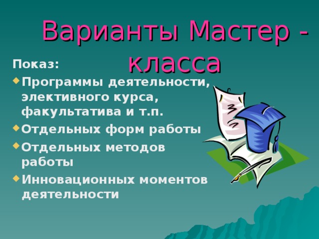 Варианты Мастер - класса Показ: Программы деятельности, элективного курса, факультатива и т.п. Отдельных форм работы Отдельных методов работы Инновационных моментов деятельности  