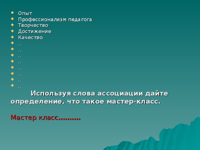 Опыт Профессионализм педагога Творчество Достижение Качество .. .. .. .. .. .. .. ..   Используя слова ассоциации дайте определение, что такое мастер-класс.  Мастер класс ……….   