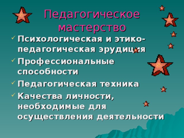 Педагогическое мастерство Психологическая и этико-педагогическая эрудиция Профессиональные способности Педагогическая техника Качества личности, необходимые для осуществления деятельности 