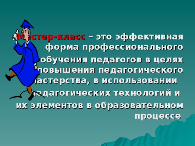 Мастер-класс – это эффективная форма профессионального обучения педагогов в целях повышения педагогического мастерства, в использовании  педагогических технологий и их элементов в образовательном процессе 