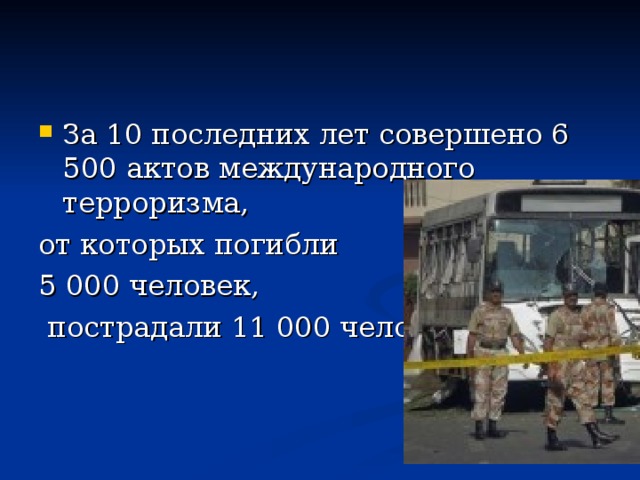 За 10 последних лет совершено 6 500 актов международного терроризма, от которых погибли 5 000 человек,  пострадали 11 000 человек. 