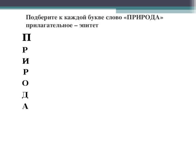 Подберите к каждой букве слово «ПРИРОДА» прилагательное – эпитет П Р И Р О Д А 