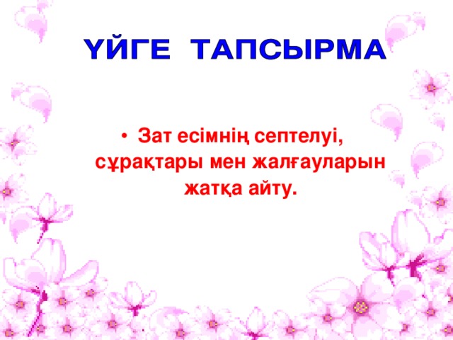Зат есімнің септелуі, сұрақтары мен жалғауларын жатқа айту. 