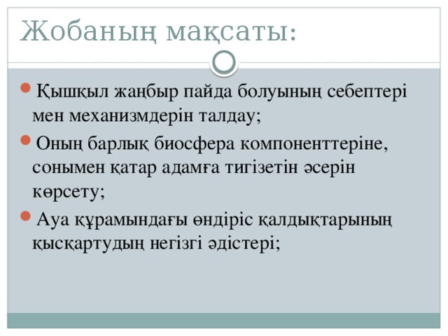 Жобаның мақсаты: Қышқыл жаңбыр пайда болуының себептері мен механизмдерін талдау; Оның барлық биосфера компоненттеріне, сонымен қатар адамға тигізетін әсерін көрсету; Ауа құрамындағы өндіріс қалдықтарының қысқартудың негізгі әдістері; 