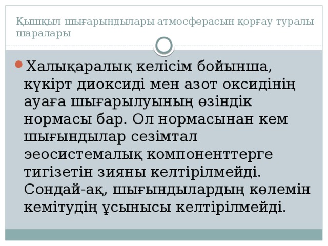 Қышқыл шығарындылары атмосферасын қорғау туралы шаралары Халықаралық келісім бойынша, күкірт диоксиді мен азот оксидінің ауаға шығарылуының өзіндік нормасы бар. Ол нормасынан кем шығындылар сезімтал эеосистемалық компоненттерге тигізетін зияны келтірілмейді. Сондай-ақ, шығындылардың көлемін кемітудің ұсынысы келтірілмейді. 