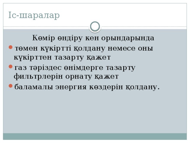 Іс-шаралар Көмір өндіру кен орындарында төмен күкіртті қолдану немесе оны күкірттен тазарту қажет газ тәріздес өнімдерге тазарту фильтрлерін орнату қажет баламалы энергия көздерін қолдану. 