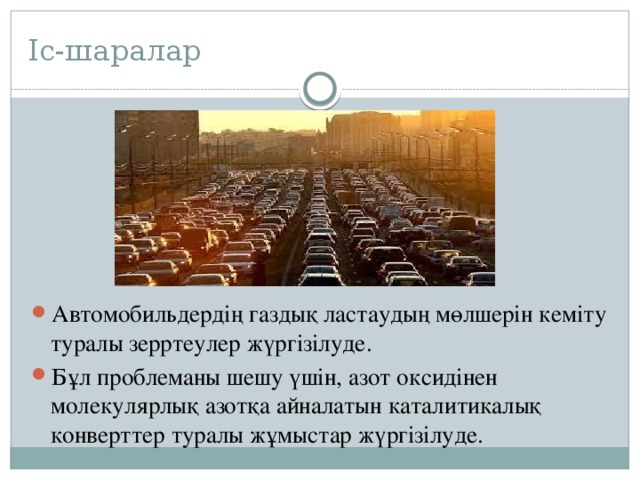 Іс-шаралар Автомобильдердің газдық ластаудың мөлшерін кеміту туралы зерртеулер жүргізілуде. Бұл проблеманы шешу үшін, азот оксидінен молекулярлық азотқа айналатын каталитикалық конверттер туралы жұмыстар жүргізілуде. 