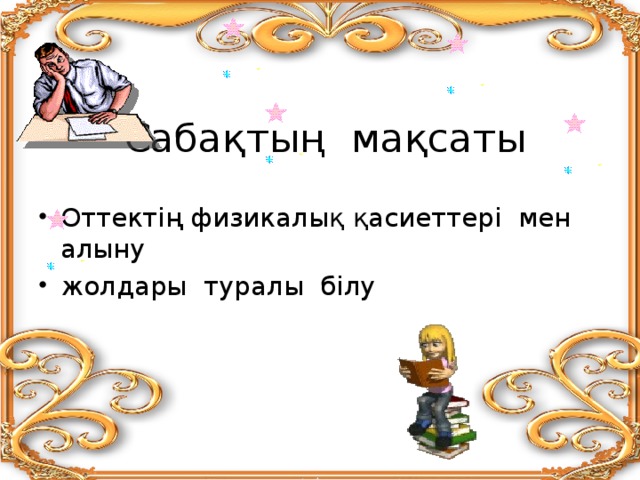 Сабақтың мақсаты Оттектің физикалық қасиеттері мен алыну жолдары туралы білу 