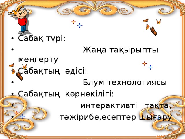 Сабақ түрі:  Жаңа тақырыпты меңгерту Сабақтың әдісі:  Блум технологиясы Сабақтың көрнекілігі:  интерактивті тақта,  тәжірибе,есептер шығару 