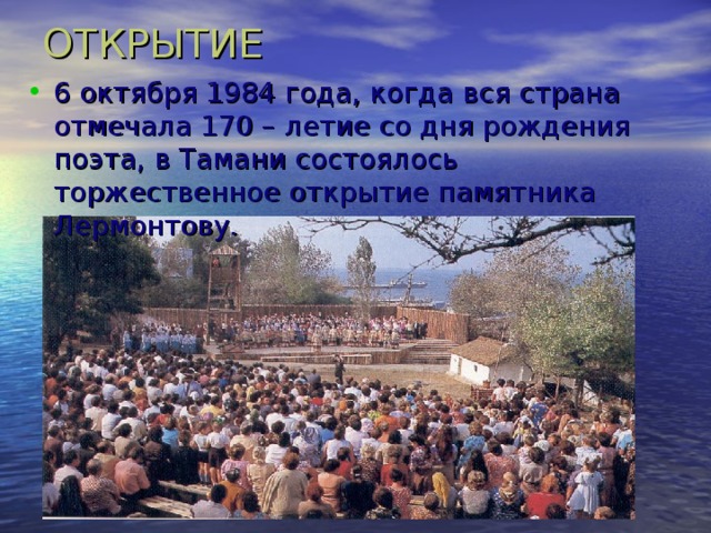 ОТКРЫТИЕ 6 октября 1984 года, когда вся страна отмечала 170 – летие со дня рождения поэта, в Тамани состоялось торжественное открытие памятника Лермонтову. 17 