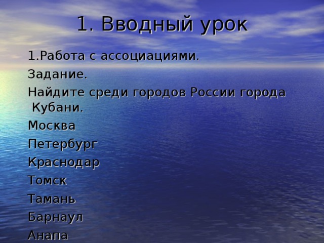 1. Вводный урок  1.Работа с ассоциациями.  Задание.  Найдите среди городов России города Кубани.  Москва  Петербург  Краснодар  Томск  Тамань  Барнаул  Анапа 2 2 