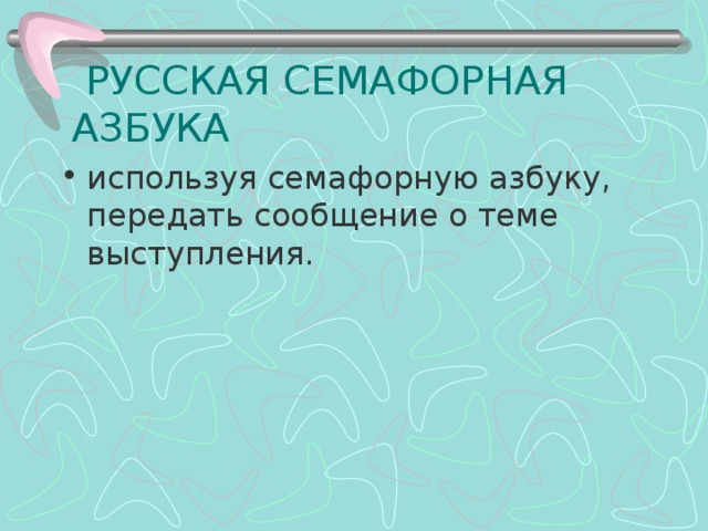  РУССКАЯ СЕМАФОРНАЯ АЗБУКА используя семафорную азбуку, передать сообщение о теме выступления. 