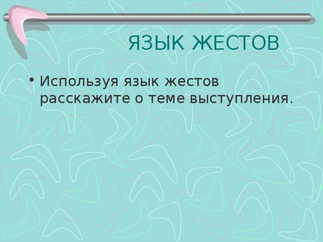  ЯЗЫК ЖЕСТОВ Используя язык жестов расскажите о теме выступления. 