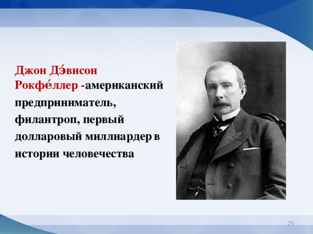 Джон Дэ́висон Рокфе́ллер - американский   предприниматель,   филантроп, первый  долларовый миллиардер  в  истории человечества
