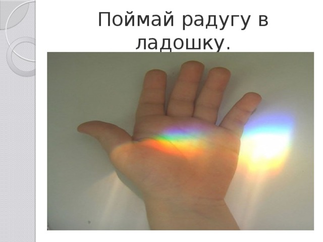 Поймай радугу в ладошку. 