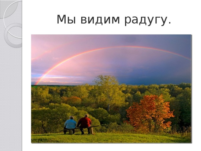 Мы видим радугу. 