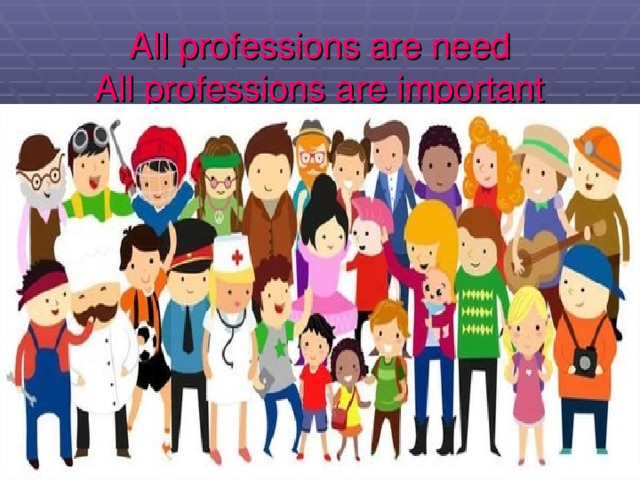 All professions are need  All professions are important 