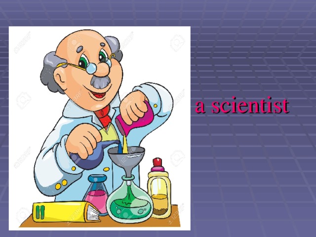  a scientist  