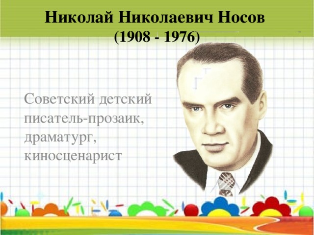 Николай Николаевич Носов  (1908 - 1976) Советский детский писатель-прозаик, драматург, киносценарист 