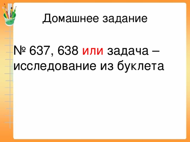 Домашнее задание № 637, 638 или задача – исследование из буклета 