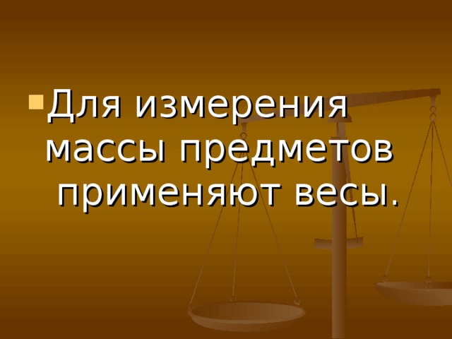 Для измерения массы предметов применяют весы. 
