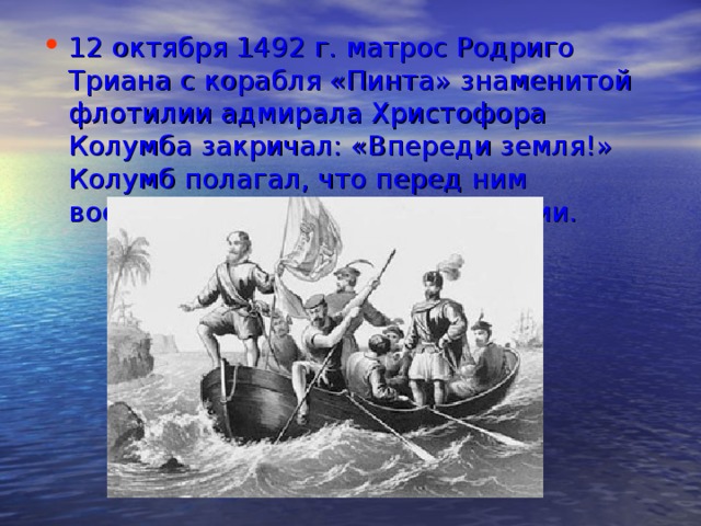 12 октября 1492 г. матрос Родриго Триана с корабля «Пинта» знаменитой флотилии адмирала Христофора Колумба закричал: «Впереди земля!» Колумб полагал, что перед ним восточный берег сказочной Индии.   