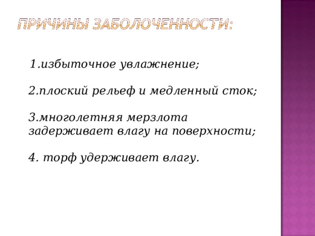  1.избыточное увлажнение;   2.плоский рельеф и медленный сток;   3.многолетняя мерзлота задерживает влагу на поверхности;   4. торф удерживает влагу.  