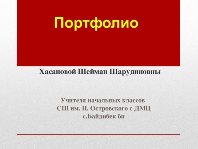   Хасановой Шейман Шарудиновны Учителя начальных классов СШ им. Н. Островского с ДМЦ с.Байдибек би 