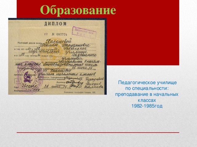 Образование  Педагогическое училище по специальности: преподавание в начальных классах 1982-1985год 