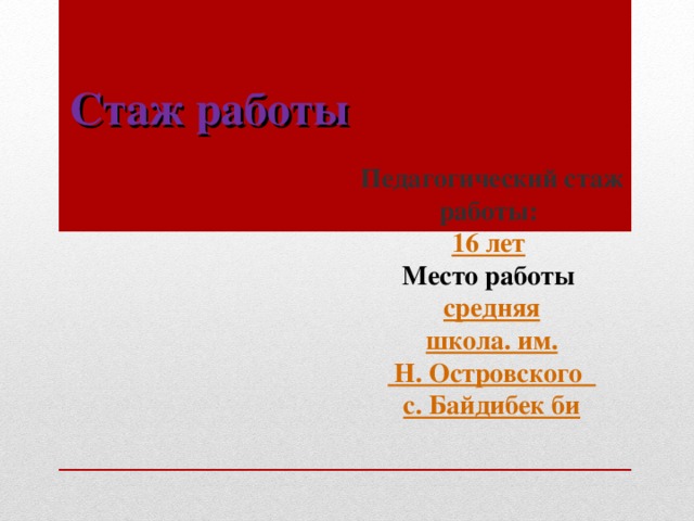 Стаж работы Педагогический стаж работы: 16 лет  Место работы средняя школа. им.  Н. Островского с. Байдибек би 