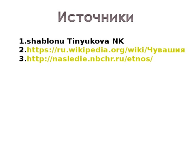shablonu Tinyukova NK https://ru.wikipedia.org/wiki/ Чувашия http://nasledie.nbchr.ru/etnos/ 