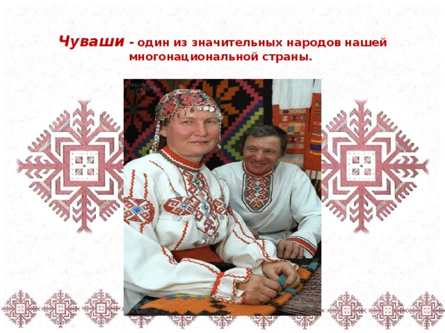Чуваши  - один из значительных народов нашей многонациональной страны. 