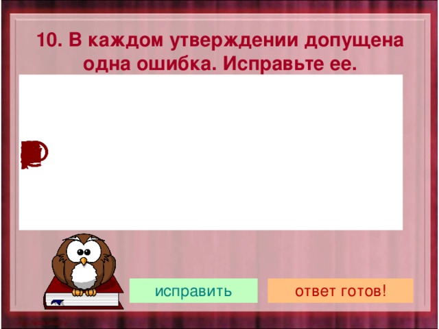 10. В каждом утверждении допущена одна ошибка. Исправьте ее. 