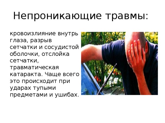 Непроникающие травмы: кровоизлияние внутрь глаза, разрыв сетчатки и сосудистой оболочки, отслойка сетчатки, травматическая катаракта. Чаще всего это происходит при ударах тупыми предметами и ушибах. 