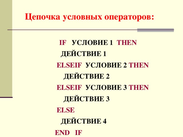 Цепочка условных операторов: IF  УСЛОВИЕ 1 THEN   ДЕЙСТВИЕ 1   ELSEIF УСЛОВИЕ 2 THEN   ДЕЙСТВИЕ 2   ELSEIF УСЛОВИЕ 3 THEN   ДЕЙСТВИЕ 3   ELSE   ДЕЙСТВИЕ 4   END IF 