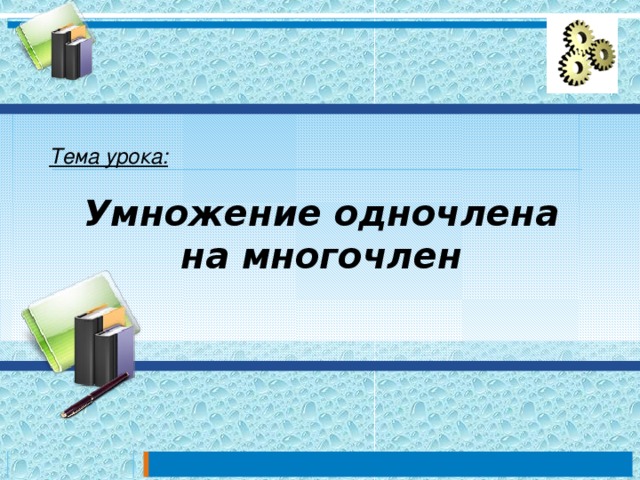 Тема урока: Умножение одночлена на многочлен 