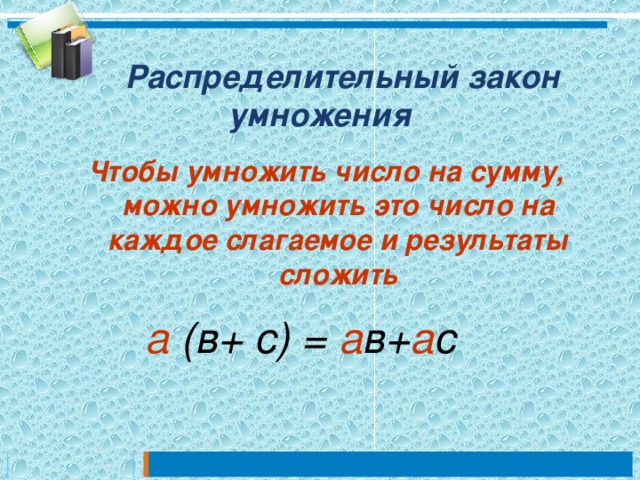  Распределительный закон умножения Чтобы умножить число на сумму, можно умножить это число на каждое слагаемое и результаты сложить а (в+ с) = а в+ а с 