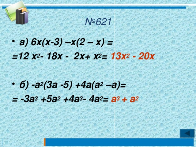 № 621 а) 6х(х-3) –х(2 – х) = =12 х 2 - 18х - 2х+ х 2 =  13х 2 - 20х  б) -а 2 (3а -5) +4а(а 2 –а)= = -3а 3 +5а 2 +4а 3 - 4а 2 = а 3 + а 2 