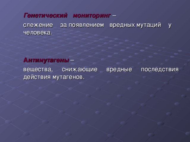  Генетический мониторинг –   слежение за появлением вредных мутаций у человека.  А нтимутагены  –  вещества, снижающие вредные последствия действия мутагенов. 