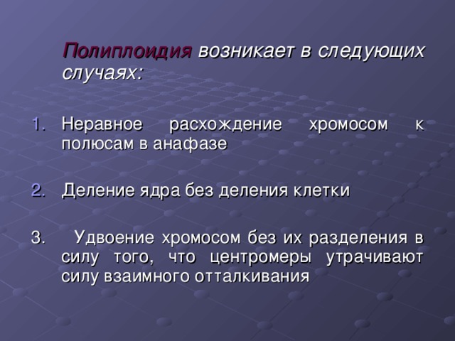 Полиплоидия возникает в следующих случаях:  Неравное расхождение хромосом к полюсам в анафазе Деление ядра без деления клетки 3. Удвоение хромосом без их разделения в силу того, что центромеры утрачивают силу взаимного отталкивания 