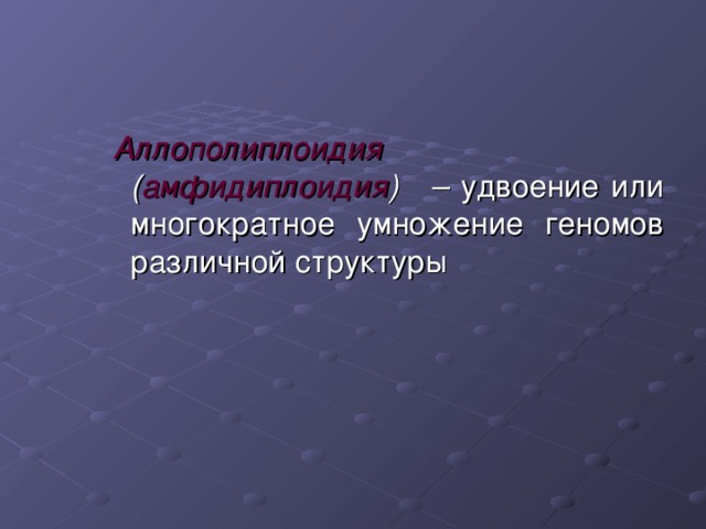 Аллополиплоидия   ( амфидиплоидия ) – удвоение или многократное умножение геномов различной структуры Аллополиплоидия   ( амфидиплоидия ) – удвоение или многократное умножение геномов различной структуры Аллополиплоидия   ( амфидиплоидия ) – удвоение или многократное умножение геномов различной структуры 