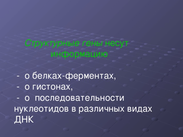    Структурные гены несут    информацию  - о белках-ферментах,  - о гистонах,  - о последовательности нуклеотидов в различных видах ДНК 