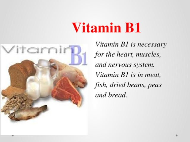 Vitamin  B1  Vitamin B1 is necessary for the heart, muscles, and nervous system. Vitamin B1 is in meat, fish, dried beans, peas and bread. 