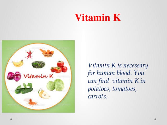 Vitamin K Vitamin K is necessary for human blood. You can find vitamin K in potatoes, tomatoes, carrots. 