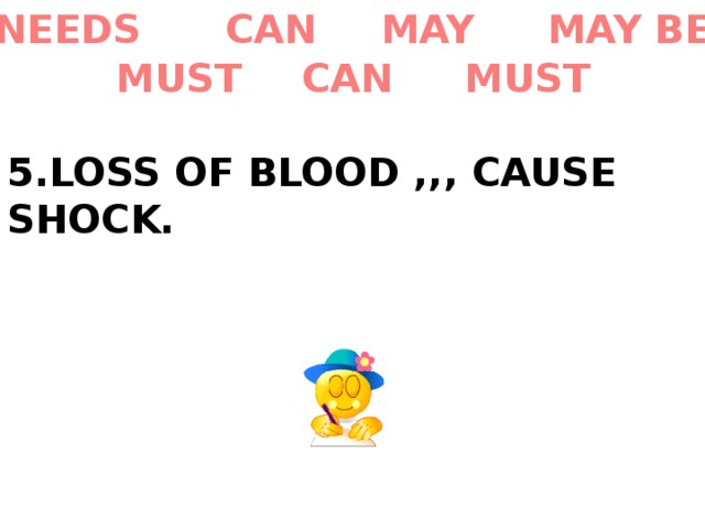 MAY BE MAY CAN NEEDS MUST CAN MUST 5.LOSS OF BLOOD ,,, CAUSE SHOCK. 