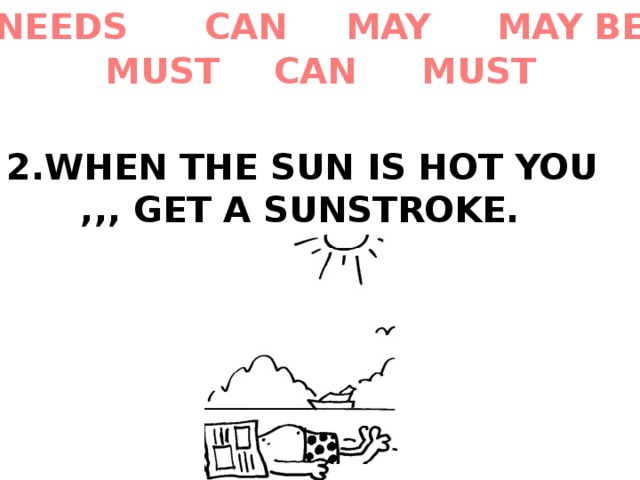 MAY BE MAY CAN NEEDS MUST CAN MUST 2.WHEN  THE SUN IS HOT YOU ,,, GET A SUNSTROKE. 