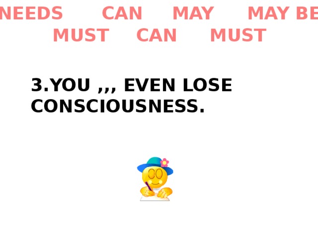 MAY BE MAY CAN NEEDS MUST CAN MUST 3.YOU ,,, EVEN LOSE CONSCIOUSNESS. 